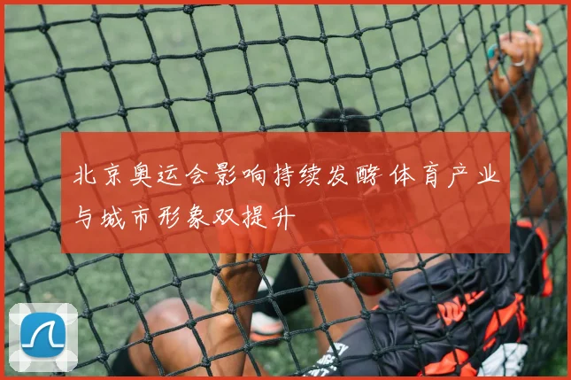 北京奥运会影响持续发酵 体育产业与城市形象双提升