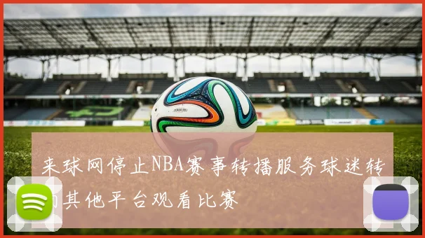 来球网停止NBA赛事转播服务球迷转向其他平台观看比赛