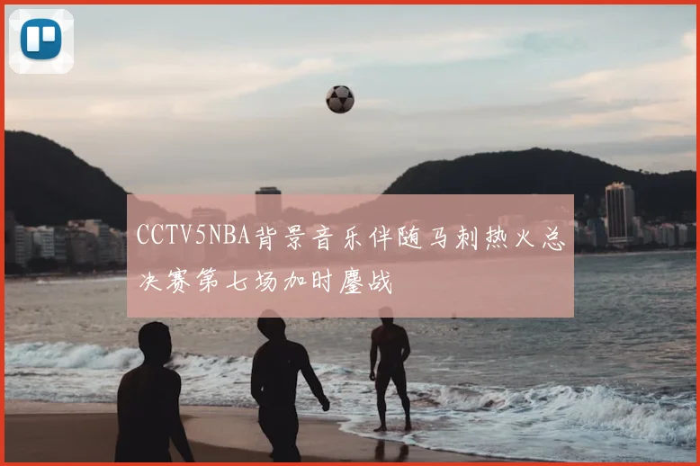 CCTV5NBA背景音乐伴随马刺热火总决赛第七场加时鏖战