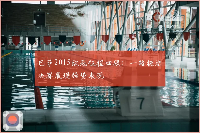 巴萨2015欧冠征程回顾:一路挺进决赛展现强势表现