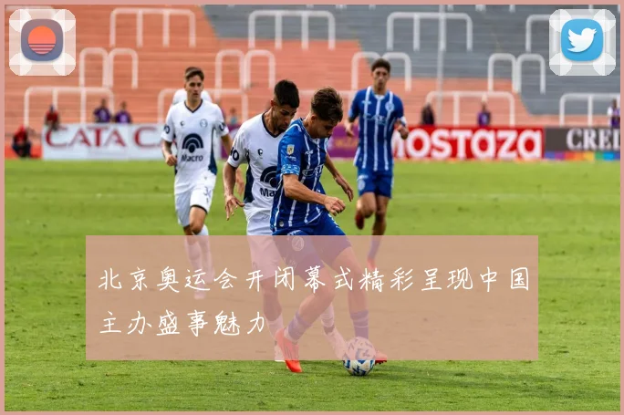 北京奥运会开闭幕式精彩呈现中国主办盛事魅力