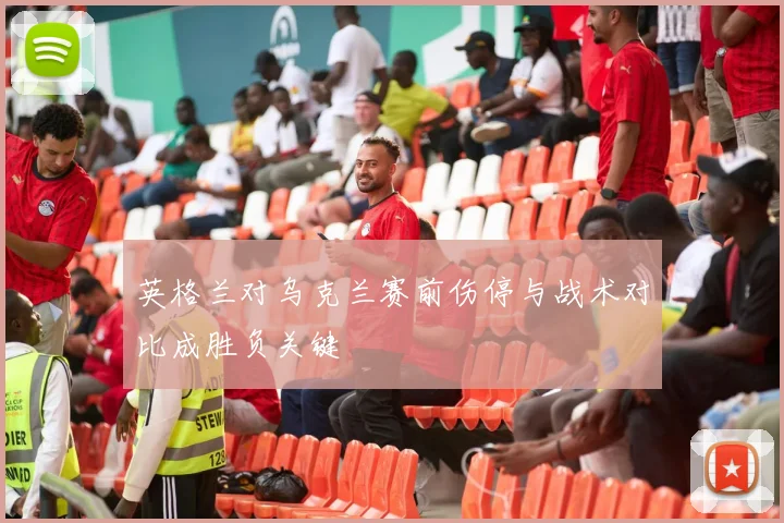 英格兰对乌克兰赛前伤停与战术对比成胜负关键