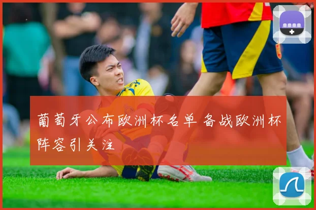 葡萄牙公布欧洲杯名单 备战欧洲杯阵容引关注