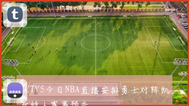 CCTV5今日NBA直播安排勇士对阵凯尔特人赛事预告