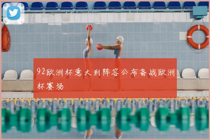 92欧洲杯意大利阵容公布备战欧洲杯赛场