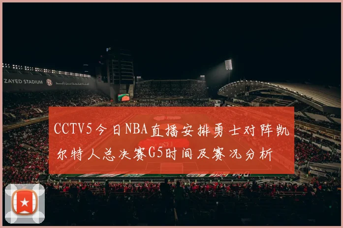 CCTV5今日NBA直播安排勇士对阵凯尔特人总决赛G5时间及赛况分析