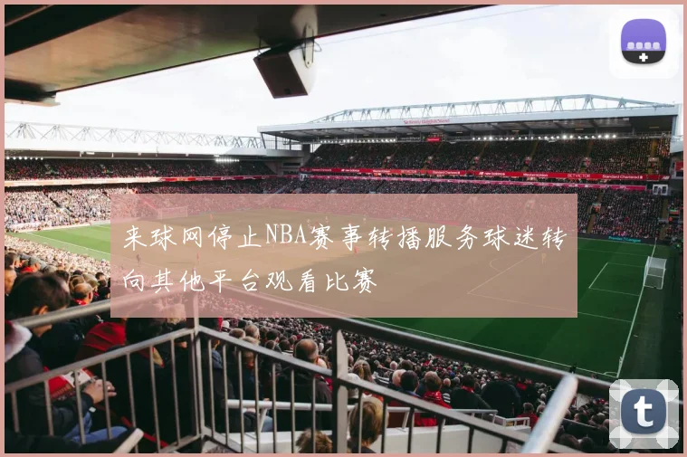 来球网停止NBA赛事转播服务球迷转向其他平台观看比赛