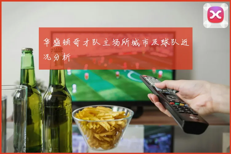 华盛顿奇才队主场所城市及球队近况分析
