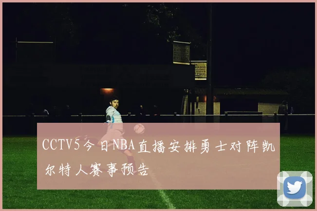 CCTV5今日NBA直播安排勇士对阵凯尔特人赛事预告