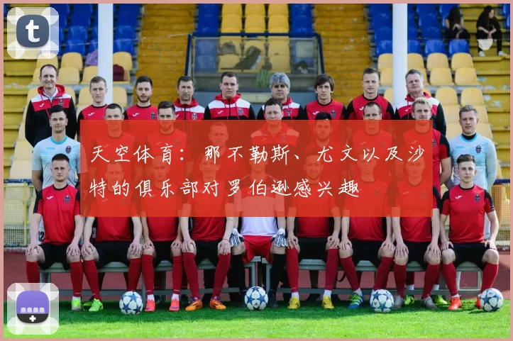 天空体育:那不勒斯、尤文以及沙特的俱乐部对罗伯逊感兴趣