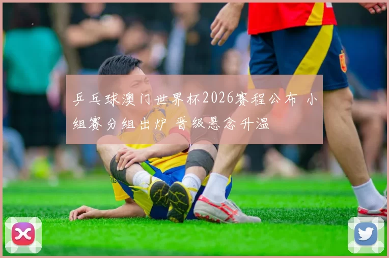 乒乓球澳门世界杯2026赛程公布 小组赛分组出炉 晋级悬念升温