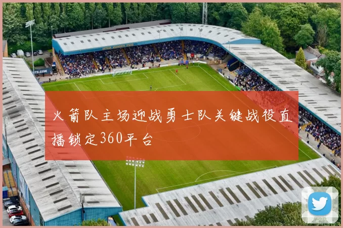 火箭队主场迎战勇士队关键战役直播锁定360平台