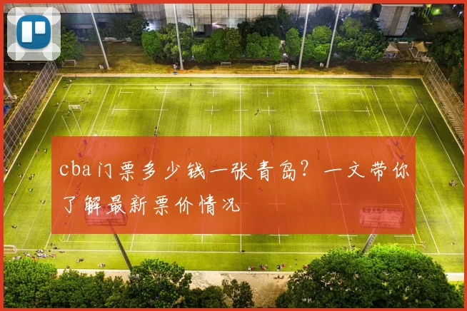 cba门票多少钱一张青岛?一文带你了解最新票价情况