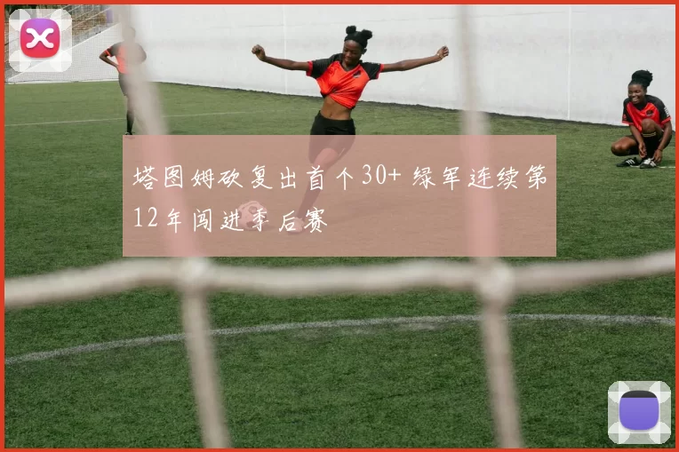 塔图姆砍复出首个30+ 绿军连续第12年闯进季后赛