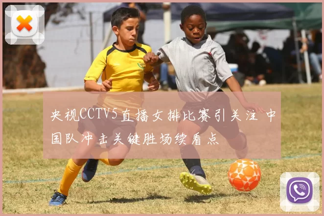 央视CCTV5直播女排比赛引关注 中国队冲击关键胜场续看点