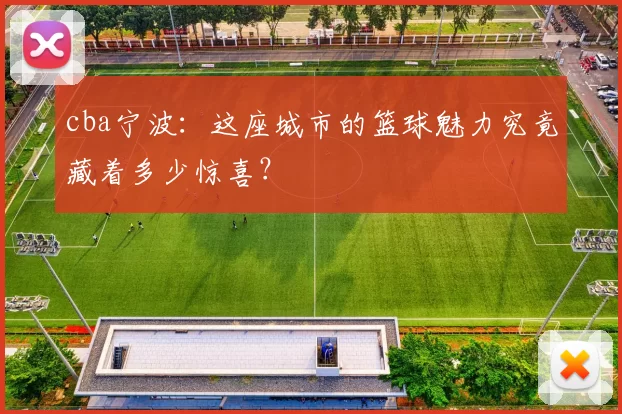 cba宁波:这座城市的篮球魅力究竟藏着多少惊喜?