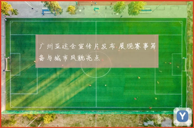 广州亚运会宣传片发布 展现赛事筹备与城市风貌亮点