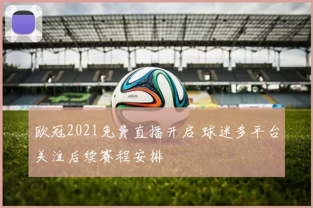 欧冠2021免费直播开启 球迷多平台关注后续赛程安排